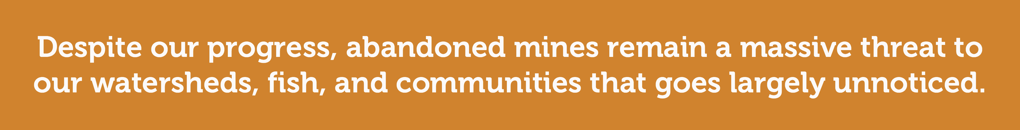 Despite our progress, abandoned mines remain a massive threat.
